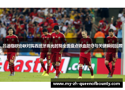 吕迪格欧协联对阵西班牙高光时刻全面盘点铁血防守与关键瞬间回顾