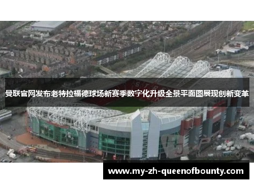 曼联官网发布老特拉福德球场新赛季数字化升级全景平面图展现创新变革